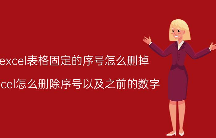 excel表格固定的序号怎么删掉 excel怎么删除序号以及之前的数字？